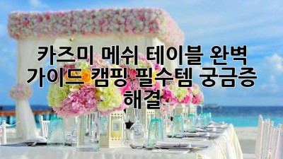 카즈미 메쉬 테이블 완벽 가이드: 캠핑 필수템 궁금증 해결! 🏕️
