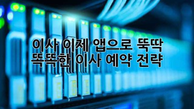 이사, 이제 앱으로 뚝딱! 📱💨 똑똑한 이사 예약 전략