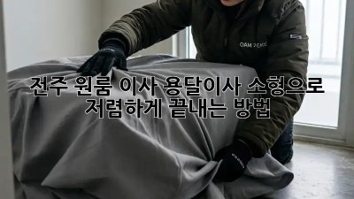 전주 원룸 이사, 용달이사 소형으로 저렴하게 끝내는 방법!